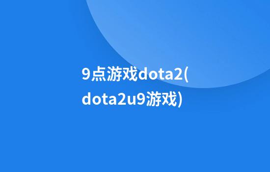 9点游戏dota2(dota2u9游戏)