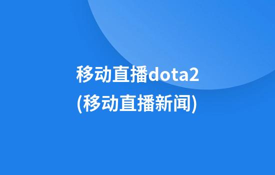 移动直播dota2(移动直播新闻)