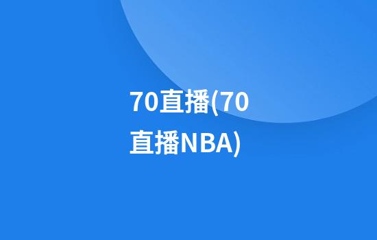 70直播(70直播NBA)