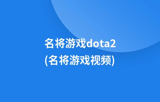 名将游戏dota2(名将游戏视频)