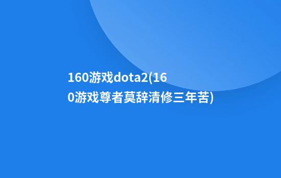 160游戏dota2(160游戏尊者莫辞清修三年苦)