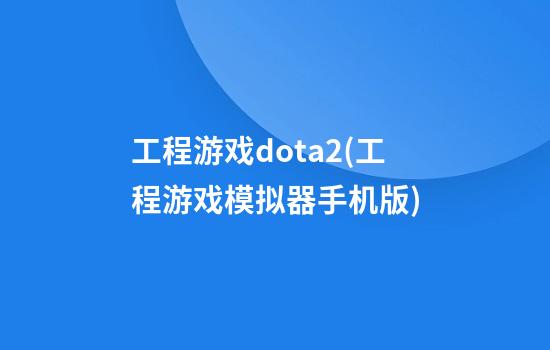 工程游戏dota2(工程游戏模拟器手机版)