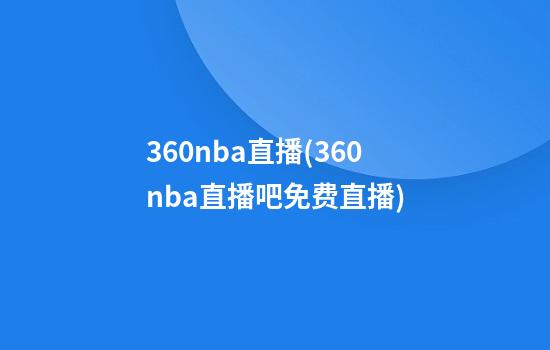 360nba直播(360nba直播吧免费直播)