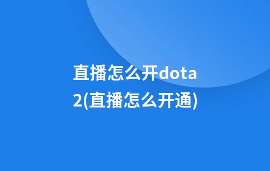 直播怎么开dota2(直播怎么开通)