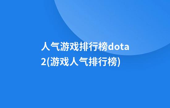 人气游戏排行榜dota2(游戏人气排行榜)