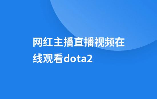 网红主播直播视频在线观看dota2