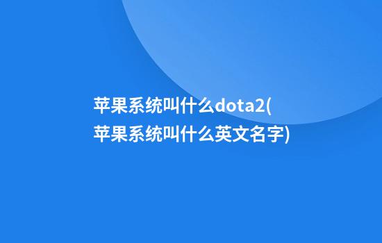 苹果系统叫什么dota2(苹果系统叫什么英文名字)