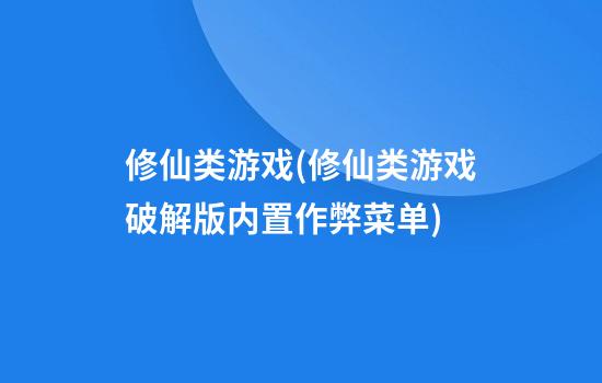 修仙类游戏(修仙类游戏破解版内置作弊菜单)