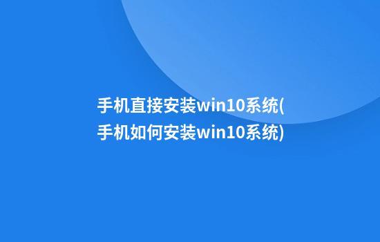 手机直接安装win10系统(手机如何安装win10系统)