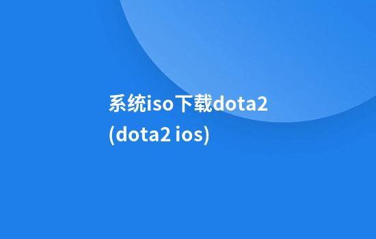 系统iso下载dota2(dota2 ios)