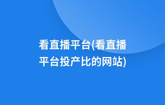 看直播平台(看直播平台投产比的网站)