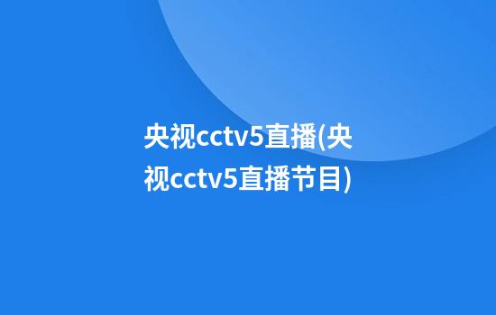 央视cctv5直播(央视cctv5+直播节目)