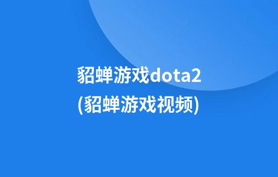 貂蝉游戏dota2(貂蝉游戏视频)