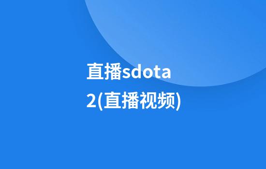 直播sdota2(直播视频)