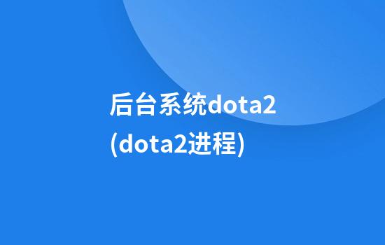 后台系统dota2(dota2进程)