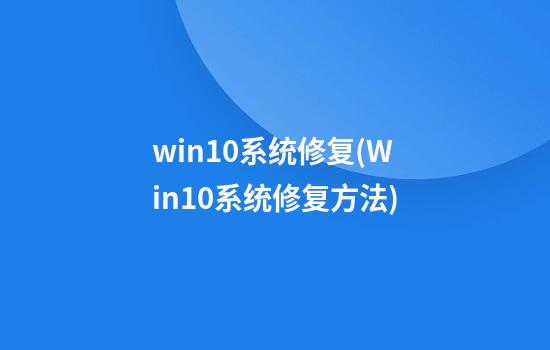 win10系统修复(Win10系统修复方法)