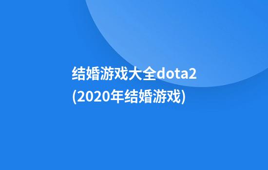 结婚游戏大全dota2(2020年结婚游戏)