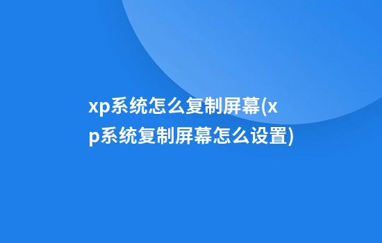 xp系统怎么复制屏幕(xp系统复制屏幕怎么设置)