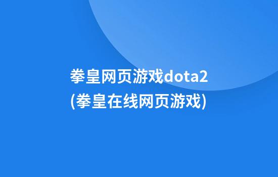 拳皇网页游戏dota2(拳皇在线网页游戏)