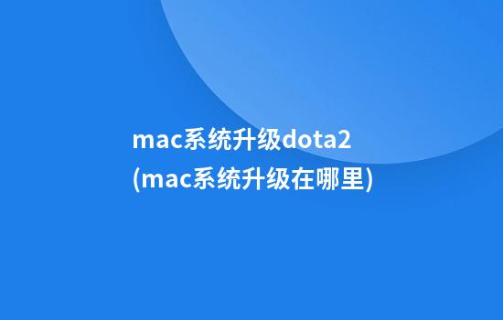 mac系统升级dota2(mac系统升级在哪里)