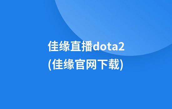 佳缘直播dota2(佳缘官网下载)