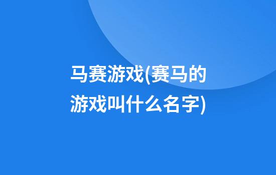 马赛游戏(赛马的游戏叫什么名字)