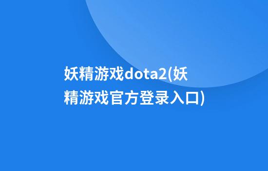 妖精游戏dota2(妖精游戏官方登录入口)