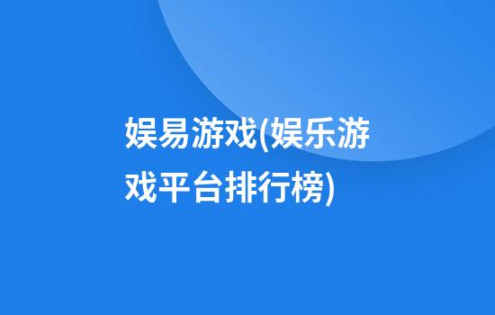 娱易游戏(娱乐游戏平台排行榜)