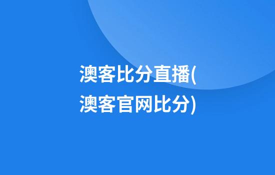 澳客比分直播(澳客官网比分)