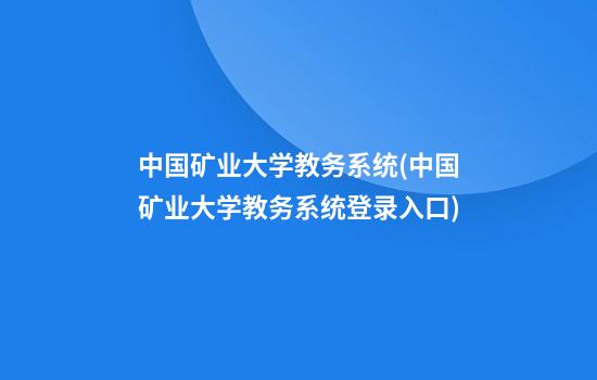 中国矿业大学教务系统(中国矿业大学教务系统登录入口)