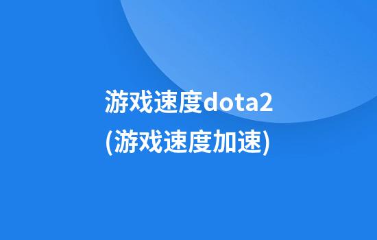 游戏速度dota2(游戏速度加速)