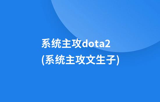 系统主攻dota2(系统主攻文生子)