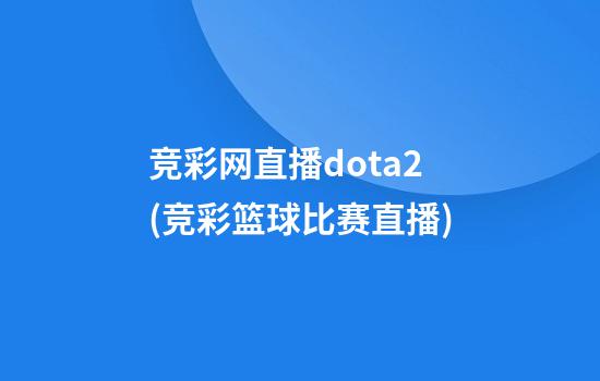 竞彩网直播dota2(竞彩篮球比赛直播)