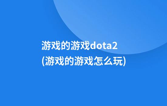 游戏的游戏dota2(游戏的游戏怎么玩)