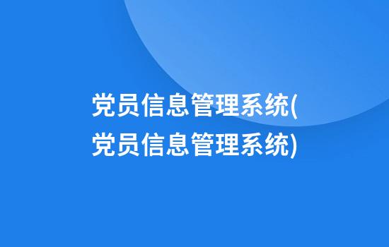 党员信息管理系统(党员信息管理系统)