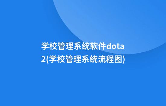 学校管理系统软件dota2(学校管理系统流程图)