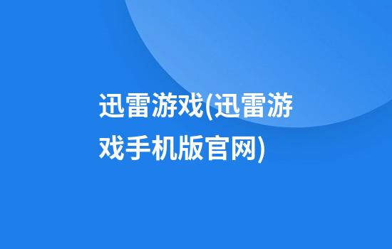 迅雷游戏(迅雷游戏手机版官网)