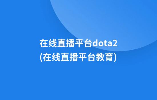 在线直播平台dota2(在线直播平台教育)