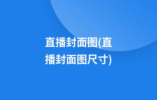 直播封面图(直播封面图尺寸)