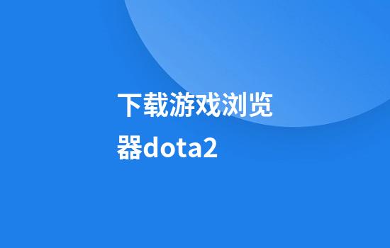 下载游戏浏览器dota2