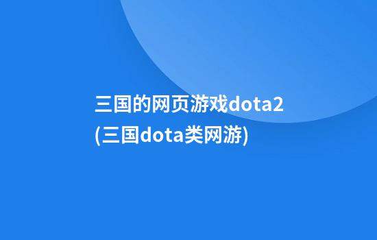 三国的网页游戏dota2(三国dota类网游)