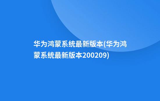 华为鸿蒙系统最新版本(华为鸿蒙系统最新版本2.0.0.209)