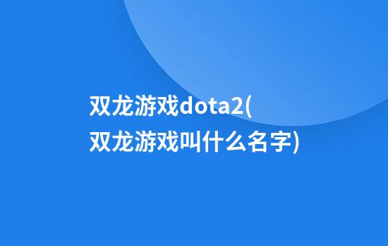 双龙游戏dota2(双龙游戏叫什么名字)