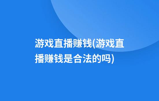 游戏直播赚钱(游戏直播赚钱是合法的吗)