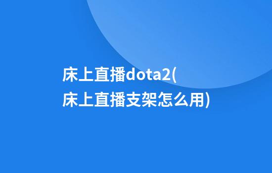 床上直播dota2(床上直播支架怎么用)