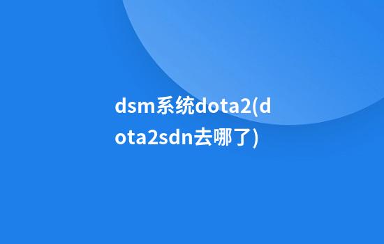 dsm系统dota2(dota2sdn去哪了)