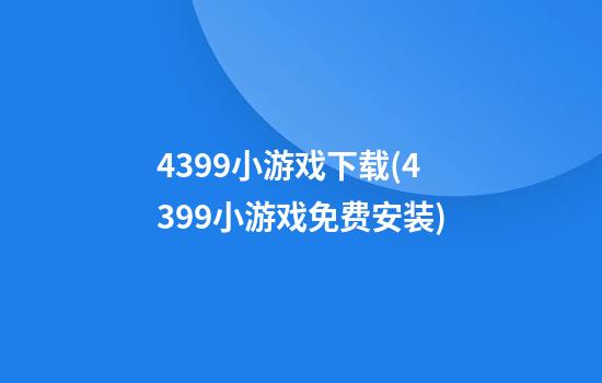 4399小游戏下载(4399小游戏免费安装)