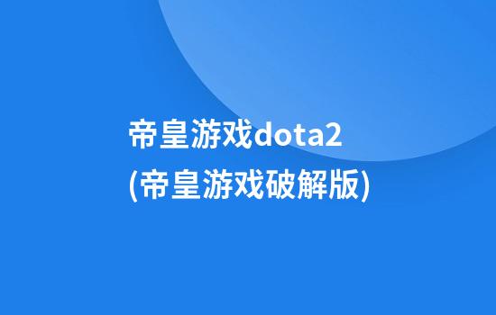 帝皇游戏dota2(帝皇游戏破解版)