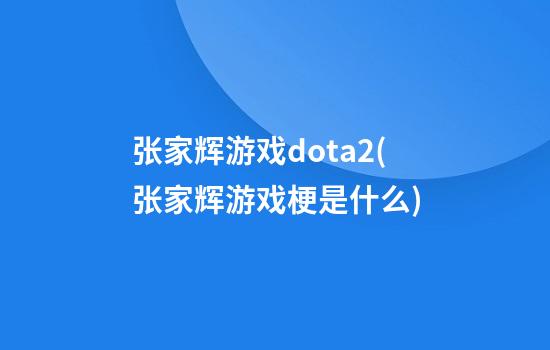 张家辉游戏dota2(张家辉游戏梗是什么)