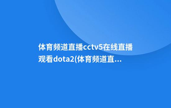 体育频道直播cctv5在线直播观看dota2(体育频道直播cctv5在线直播观看跳水)